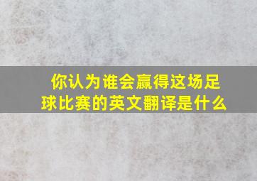 你认为谁会赢得这场足球比赛的英文翻译是什么