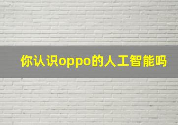 你认识oppo的人工智能吗