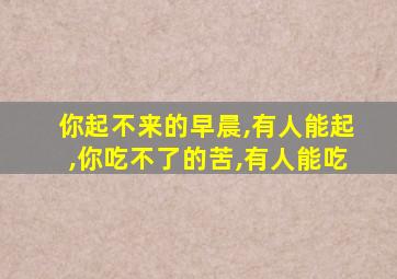 你起不来的早晨,有人能起,你吃不了的苦,有人能吃