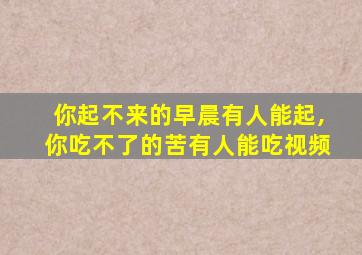 你起不来的早晨有人能起,你吃不了的苦有人能吃视频