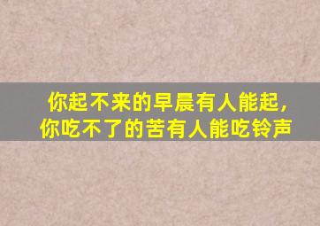 你起不来的早晨有人能起,你吃不了的苦有人能吃铃声