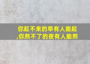 你起不来的早有人能起,你熬不了的夜有人能熬