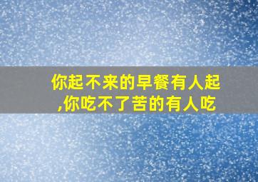 你起不来的早餐有人起,你吃不了苦的有人吃