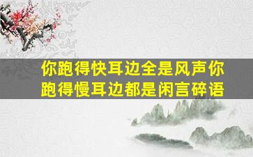 你跑得快耳边全是风声你跑得慢耳边都是闲言碎语