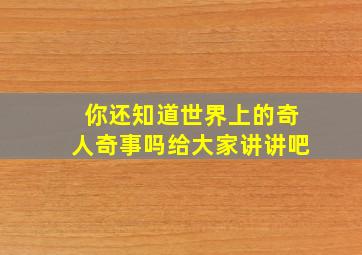 你还知道世界上的奇人奇事吗给大家讲讲吧