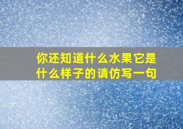 你还知道什么水果它是什么样子的请仿写一句