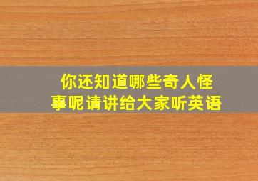 你还知道哪些奇人怪事呢请讲给大家听英语