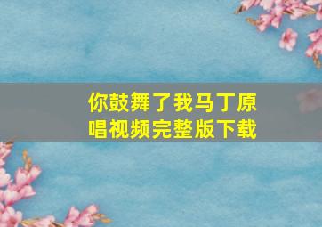 你鼓舞了我马丁原唱视频完整版下载