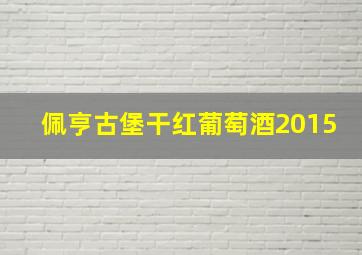 佩亨古堡干红葡萄酒2015