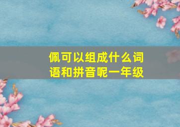 佩可以组成什么词语和拼音呢一年级