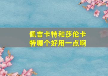 佩吉卡特和莎伦卡特哪个好用一点啊