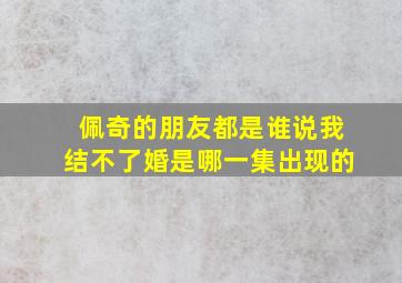 佩奇的朋友都是谁说我结不了婚是哪一集出现的