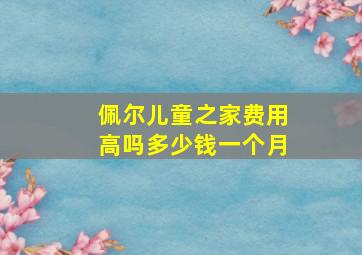 佩尔儿童之家费用高吗多少钱一个月