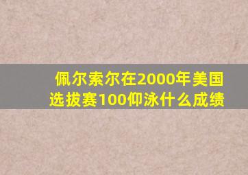 佩尔索尔在2000年美国选拔赛100仰泳什么成绩