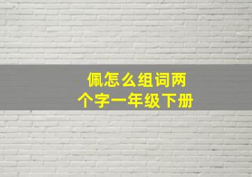 佩怎么组词两个字一年级下册