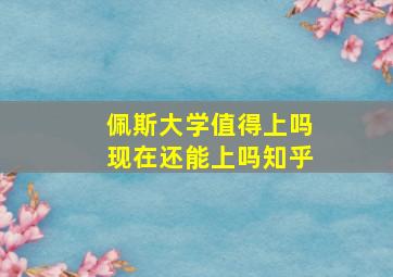 佩斯大学值得上吗现在还能上吗知乎