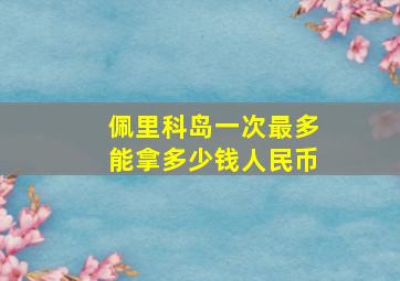 佩里科岛一次最多能拿多少钱人民币