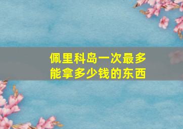 佩里科岛一次最多能拿多少钱的东西