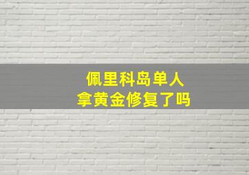 佩里科岛单人拿黄金修复了吗