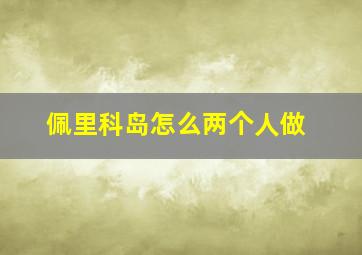 佩里科岛怎么两个人做