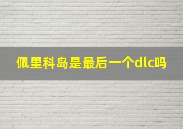 佩里科岛是最后一个dlc吗