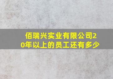 佰瑞兴实业有限公司20年以上的员工还有多少