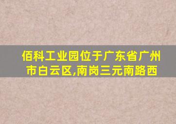 佰科工业园位于广东省广州市白云区,南岗三元南路西