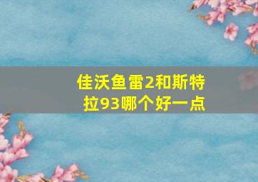 佳沃鱼雷2和斯特拉93哪个好一点