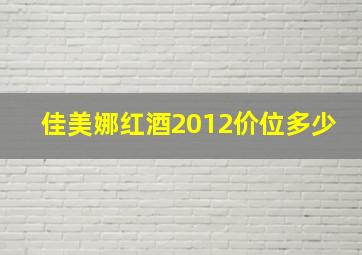 佳美娜红酒2012价位多少