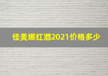 佳美娜红酒2021价格多少