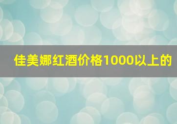 佳美娜红酒价格1000以上的