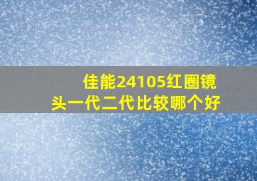 佳能24105红圈镜头一代二代比较哪个好