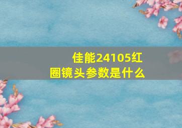 佳能24105红圈镜头参数是什么