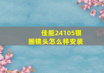 佳能24105银圈镜头怎么样安装