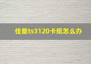 佳能ts3120卡纸怎么办