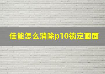 佳能怎么消除p10锁定画面