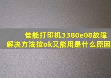 佳能打印机3380e08故障解决方法按ok又能用是什么原因