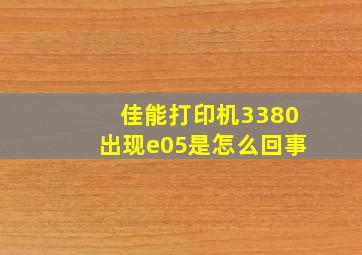 佳能打印机3380出现e05是怎么回事