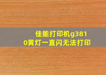 佳能打印机g3810黄灯一直闪无法打印