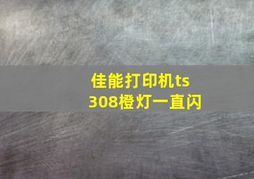 佳能打印机ts308橙灯一直闪