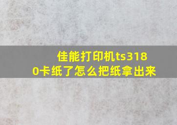 佳能打印机ts3180卡纸了怎么把纸拿出来