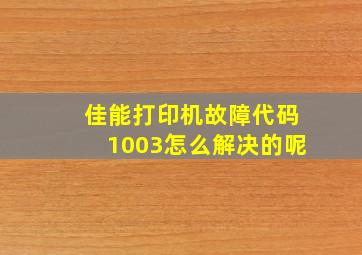 佳能打印机故障代码1003怎么解决的呢