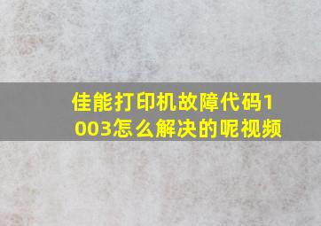 佳能打印机故障代码1003怎么解决的呢视频