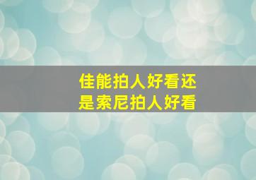 佳能拍人好看还是索尼拍人好看