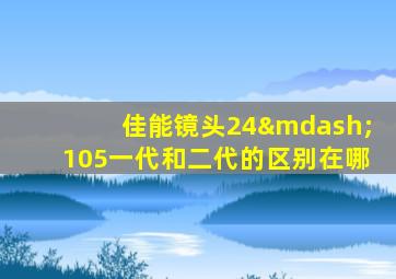 佳能镜头24—105一代和二代的区别在哪