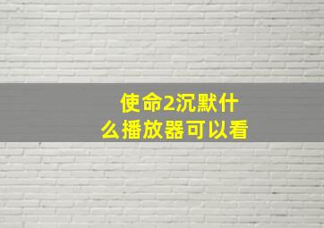 使命2沉默什么播放器可以看