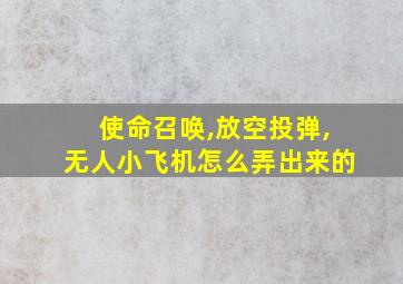 使命召唤,放空投弹,无人小飞机怎么弄出来的