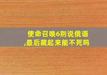 使命召唤6别说俄语,最后藏起来能不死吗