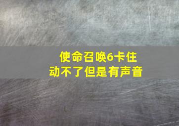 使命召唤6卡住动不了但是有声音