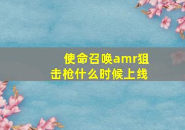 使命召唤amr狙击枪什么时候上线